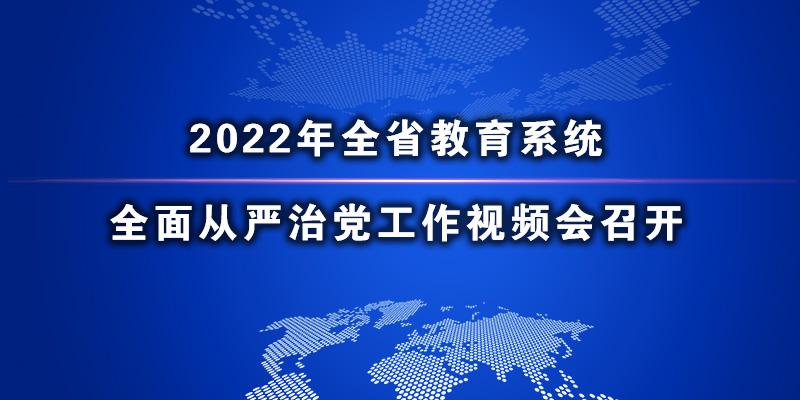 2022年全省教育系统全面从严治党工作视频会召开.jpg ""